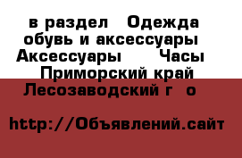  в раздел : Одежда, обувь и аксессуары » Аксессуары »  » Часы . Приморский край,Лесозаводский г. о. 